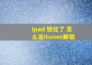 ipad 锁住了 怎么连itunes解锁